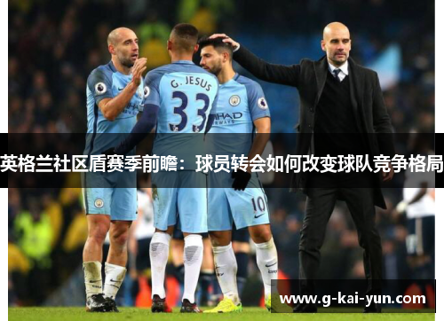 英格兰社区盾赛季前瞻：球员转会如何改变球队竞争格局