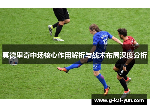 莫德里奇中场核心作用解析与战术布局深度分析