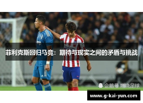菲利克斯回归马竞:期待与现实之间的矛盾与挑战 菲利克斯回归马竞:期待与现实之间的矛盾与挑战