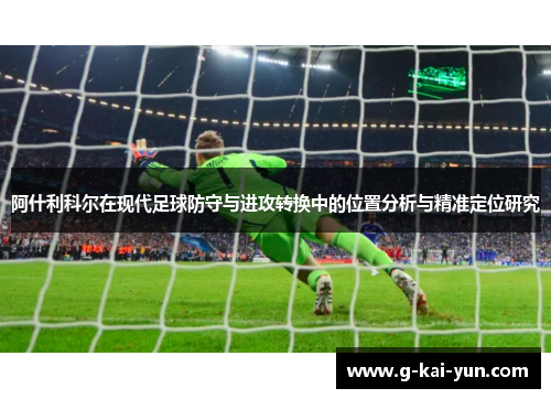 阿什利科尔在现代足球防守与进攻转换中的位置分析与精准定位研究