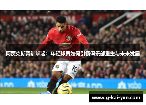 阿贾克斯青训崛起:年轻球员如何引领俱乐部重生与未来发展 阿贾克斯青训崛起:年轻球员如何引领俱乐部重生与未来发展
