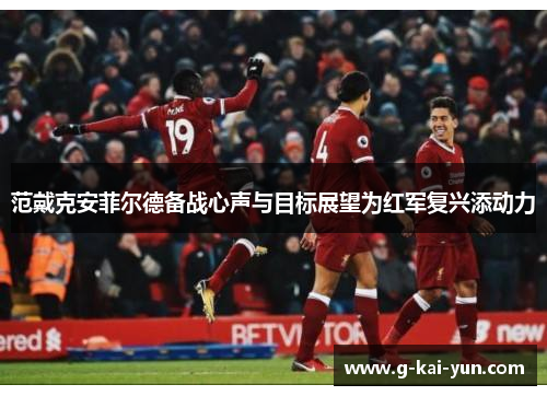 范戴克安菲尔德备战心声与目标展望为红军复兴添动力