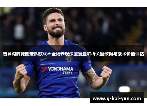 吉鲁对阵德国球队欧联杯全场表现深度复盘解析关键数据与战术价值评估