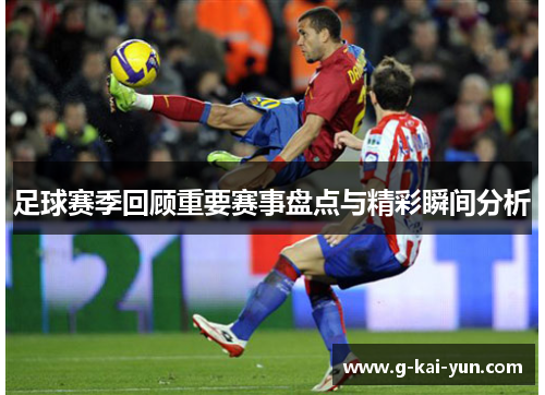 足球赛季回顾重要赛事盘点与精彩瞬间分析