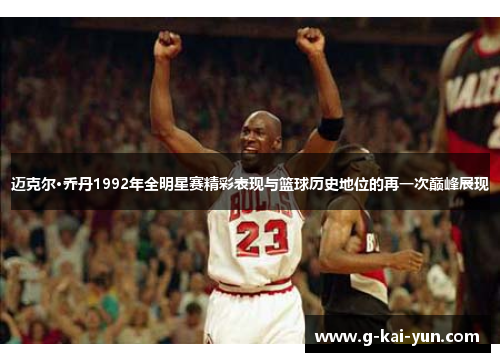 迈克尔·乔丹1992年全明星赛精彩表现与篮球历史地位的再一次巅峰展现