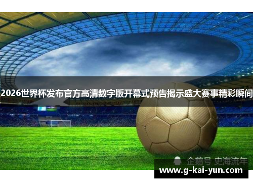 2026世界杯发布官方高清数字版开幕式预告揭示盛大赛事精彩瞬间