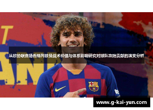 从欧协联赛场看格列兹曼战术价值与体系影响研究对球队攻防贡献的演变分析