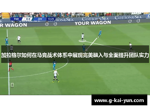 加拉格尔如何在马竞战术体系中展现完美融入与全面提升团队实力