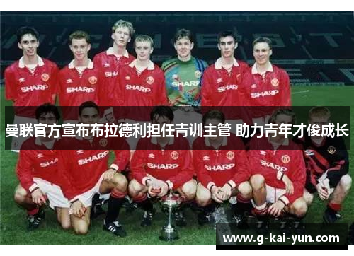 曼联官方宣布布拉德利担任青训主管 助力青年才俊成长