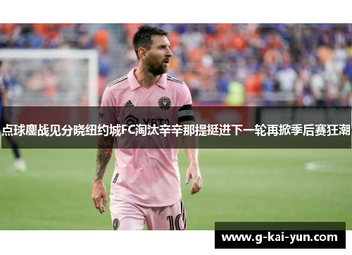 点球鏖战见分晓纽约城FC淘汰辛辛那提挺进下一轮再掀季后赛狂潮