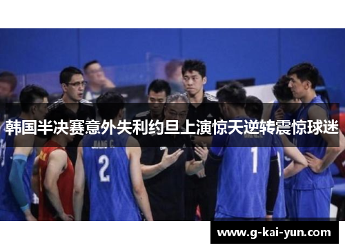 韩国半决赛意外失利约旦上演惊天逆转震惊球迷 韩国半决赛意外失利约旦上演惊天逆转震惊球迷