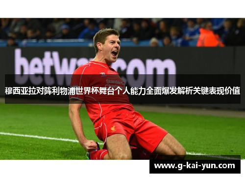 穆西亚拉对阵利物浦世界杯舞台个人能力全面爆发解析关键表现价值 穆西亚拉对阵利物浦世界杯舞台个人能力全面爆发解析关键表现价值