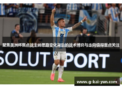 聚焦美洲杯焦点战主帅思路变化背后的战术博弈与走向值得重点关注 聚焦美洲杯焦点战主帅思路变化背后的战术博弈与走向值得重点关注